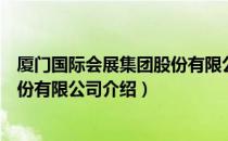 厦门国际会展集团股份有限公司（关于厦门国际会展集团股份有限公司介绍）