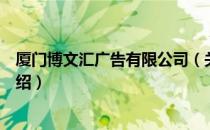 厦门博文汇广告有限公司（关于厦门博文汇广告有限公司介绍）