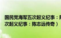 国民党海军五次起义纪事：陈志远传奇（关于国民党海军五次起义纪事：陈志远传奇）