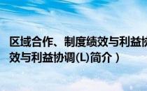 区域合作、制度绩效与利益协调(L)（关于区域合作、制度绩效与利益协调(L)简介）