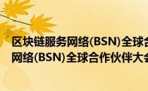 区块链服务网络(BSN)全球合作伙伴大会（关于区块链服务网络(BSN)全球合作伙伴大会简介）