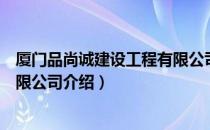 厦门品尚诚建设工程有限公司（关于厦门品尚诚建设工程有限公司介绍）