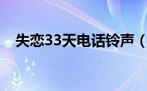 失恋33天电话铃声（失恋33天手机铃声）