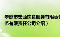 孝感市宏源饮食服务有限责任公司（关于孝感市宏源饮食服务有限责任公司介绍）