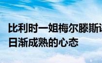 比利时一姐梅尔滕斯讲述对网球的热爱和自己日渐成熟的心态