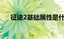 征途2基础属性是什么（征途2元气值）