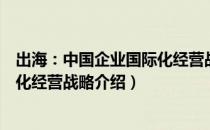 出海：中国企业国际化经营战略（关于出海：中国企业国际化经营战略介绍）