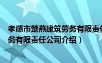 孝感市楚燕建筑劳务有限责任公司（关于孝感市楚燕建筑劳务有限责任公司介绍）