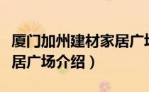 厦门加州建材家居广场（关于厦门加州建材家居广场介绍）