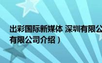 出彩国际新媒体 深圳有限公司（关于出彩国际新媒体 深圳有限公司介绍）