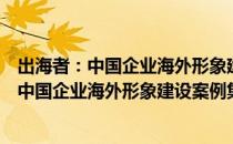 出海者：中国企业海外形象建设案例集2018（关于出海者：中国企业海外形象建设案例集2018介绍）