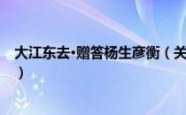 大江东去·赠答杨生彦衡（关于大江东去·赠答杨生彦衡简介）