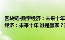 区块链·数字经济：未来十年 谁是赢家？（关于区块链·数字经济：未来十年 谁是赢家？简介）