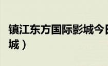 镇江东方国际影城今日影讯（镇江东方国际影城）