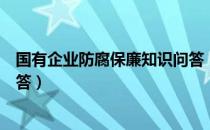 国有企业防腐保廉知识问答（关于国有企业防腐保廉知识问答）