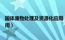 固体废物处理及资源化应用（关于固体废物处理及资源化应用）