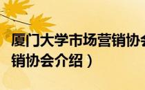 厦门大学市场营销协会（关于厦门大学市场营销协会介绍）