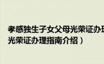 孝感独生子女父母光荣证办理指南（关于孝感独生子女父母光荣证办理指南介绍）