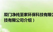 厦门净纯至家环保科技有限公司（关于厦门净纯至家环保科技有限公司介绍）