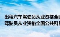 出租汽车驾驶员从业资格全国公共科目考试（关于出租汽车驾驶员从业资格全国公共科目考试介绍）