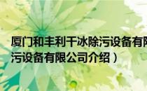 厦门和丰利干冰除污设备有限公司（关于厦门和丰利干冰除污设备有限公司介绍）