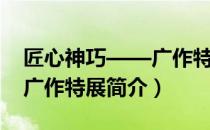 匠心神巧——广作特展（关于匠心神巧——广作特展简介）