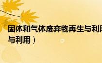 固体和气体废弃物再生与利用（关于固体和气体废弃物再生与利用）