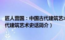 匠人营国：中国古代建筑艺术史话（关于匠人营国：中国古代建筑艺术史话简介）