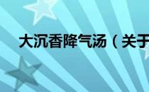 大沉香降气汤（关于大沉香降气汤简介）