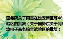 国务院关于同意在雄安新区等46个城市和地区设立跨境电子商务综合试验区的批复（关于国务院关于同意在雄安新区等46个城市和地区设立跨境电子商务综合试验区的批复）