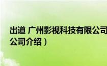 出道 广州影视科技有限公司（关于出道 广州影视科技有限公司介绍）