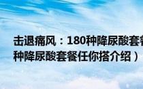 击退痛风：180种降尿酸套餐任你搭（关于击退痛风：180种降尿酸套餐任你搭介绍）