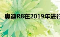 奥迪R8在2019年进行了翻新并增加了动力