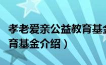 孝老爱亲公益教育基金（关于孝老爱亲公益教育基金介绍）