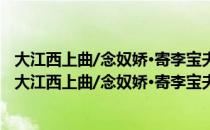 大江西上曲/念奴娇·寄李宝夫提刑 时郊后两相皆乞归（关于大江西上曲/念奴娇·寄李宝夫提刑 时郊后两相皆乞归简介）