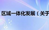 区域一体化发展（关于区域一体化发展简介）