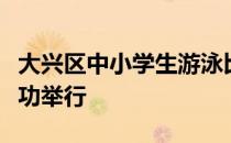 大兴区中小学生游泳比赛在大兴一中游泳馆成功举行