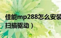 佳能mp288怎么安装扫描驱动（佳能mp288扫描驱动）