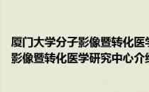 厦门大学分子影像暨转化医学研究中心（关于厦门大学分子影像暨转化医学研究中心介绍）