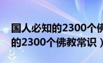 国人必知的2300个佛教常识（关于国人必知的2300个佛教常识）