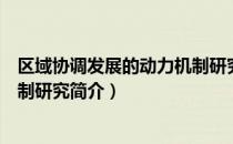 区域协调发展的动力机制研究（关于区域协调发展的动力机制研究简介）