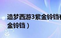 造梦西游3紫金铃铛有什么用（造梦西游3紫金铃铛）