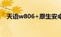 天语w806+原生安卓系统（天语 w806）