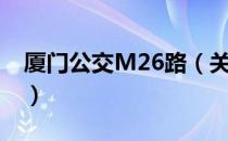 厦门公交M26路（关于厦门公交M26路介绍）