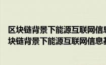 区块链背景下能源互联网信息基础架构研究与实践（关于区块链背景下能源互联网信息基础架构研究与实践简介）