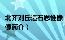 北齐刘氏造石思惟像（关于北齐刘氏造石思惟像简介）