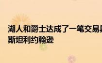 湖人和爵士达成了一笔交易具体内容为湖人送出霍顿塔克和斯坦利约翰逊