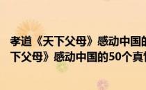 孝道《天下父母》感动中国的50个真情故事（关于孝道《天下父母》感动中国的50个真情故事介绍）