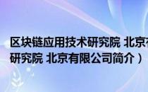 区块链应用技术研究院 北京有限公司（关于区块链应用技术研究院 北京有限公司简介）