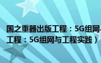 国之重器出版工程：5G组网与工程实践（关于国之重器出版工程：5G组网与工程实践）